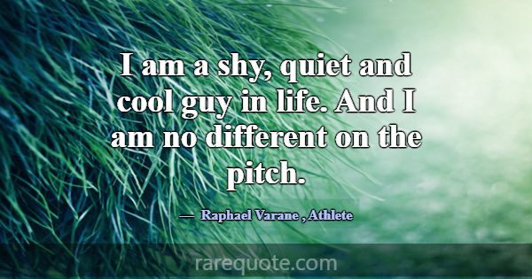 I am a shy, quiet and cool guy in life. And I am n... -Raphael Varane