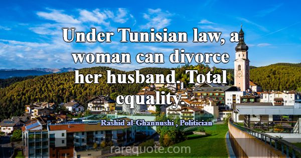 Under Tunisian law, a woman can divorce her husban... -Rashid al-Ghannushi