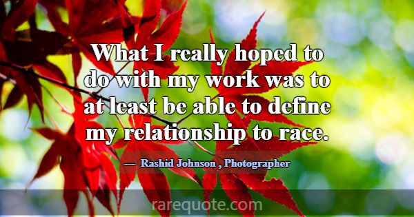 What I really hoped to do with my work was to at l... -Rashid Johnson