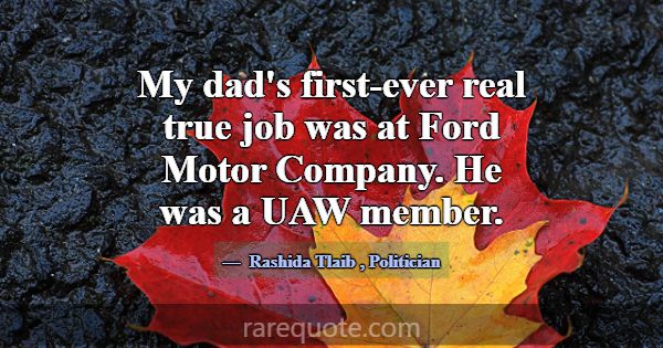 My dad's first-ever real true job was at Ford Moto... -Rashida Tlaib