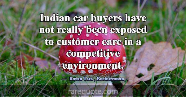 Indian car buyers have not really been exposed to ... -Ratan Tata