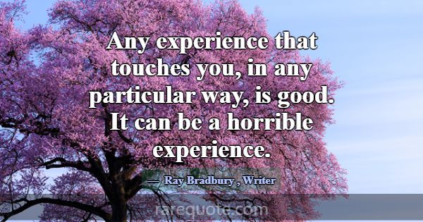 Any experience that touches you, in any particular... -Ray Bradbury