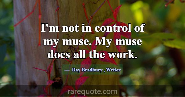 I'm not in control of my muse. My muse does all th... -Ray Bradbury