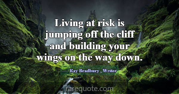 Living at risk is jumping off the cliff and buildi... -Ray Bradbury
