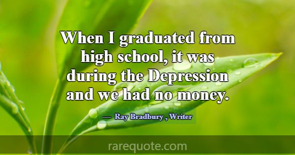 When I graduated from high school, it was during t... -Ray Bradbury