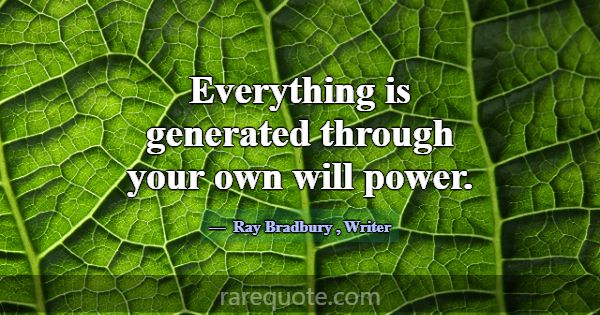 Everything is generated through your own will powe... -Ray Bradbury