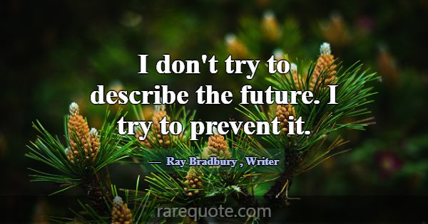 I don't try to describe the future. I try to preve... -Ray Bradbury