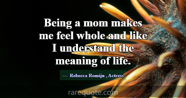 Being a mom makes me feel whole and like I underst... -Rebecca Romijn