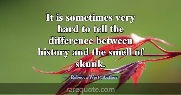 It is sometimes very hard to tell the difference b... -Rebecca West