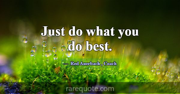 Just do what you do best.... -Red Auerbach