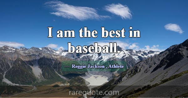 I am the best in baseball.... -Reggie Jackson