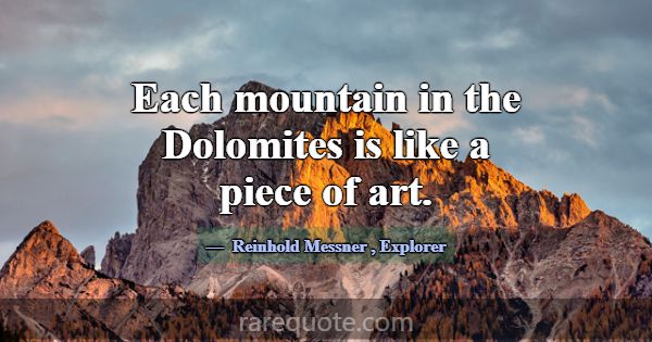 Each mountain in the Dolomites is like a piece of ... -Reinhold Messner