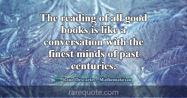 The reading of all good books is like a conversati... -Rene Descartes
