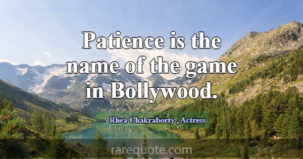 Patience is the name of the game in Bollywood.... -Rhea Chakraborty
