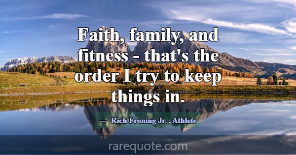 Faith, family, and fitness - that's the order I tr... -Rich Froning Jr.