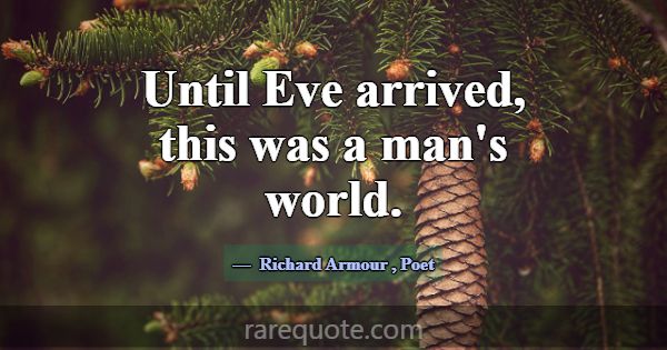 Until Eve arrived, this was a man's world.... -Richard Armour