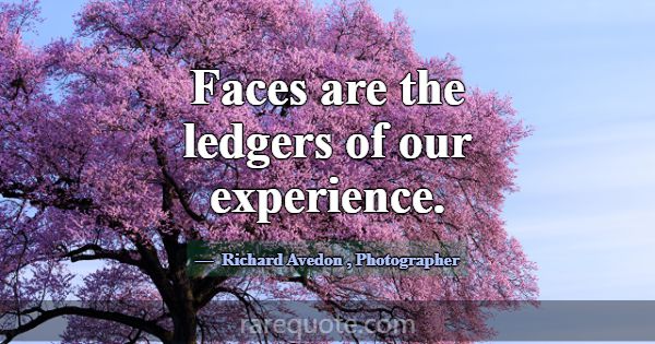 Faces are the ledgers of our experience.... -Richard Avedon