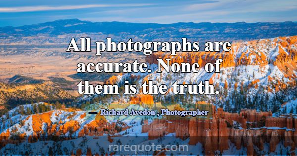 All photographs are accurate. None of them is the ... -Richard Avedon