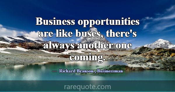 Business opportunities are like buses, there's alw... -Richard Branson
