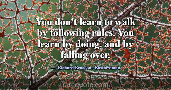 You don't learn to walk by following rules. You le... -Richard Branson