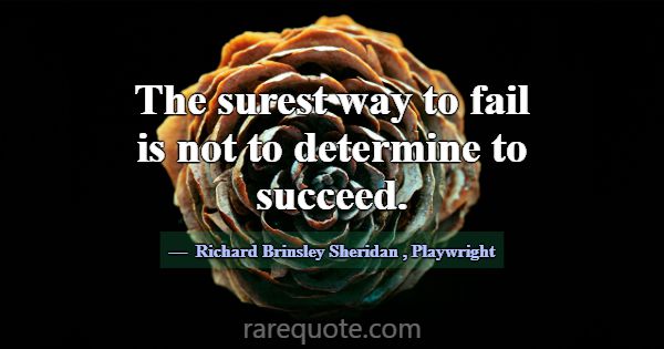 The surest way to fail is not to determine to succ... -Richard Brinsley Sheridan
