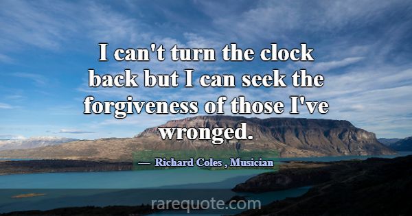 I can't turn the clock back but I can seek the for... -Richard Coles