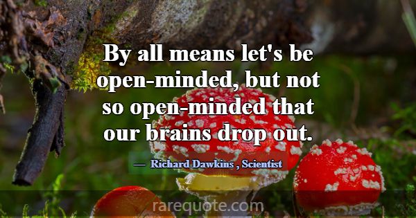 By all means let's be open-minded, but not so open... -Richard Dawkins