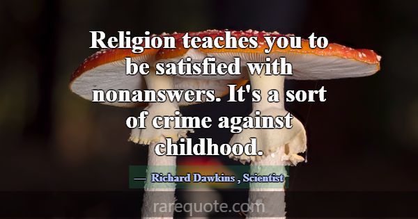 Religion teaches you to be satisfied with nonanswe... -Richard Dawkins