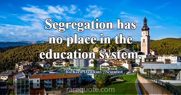 Segregation has no place in the education system.... -Richard Dawkins