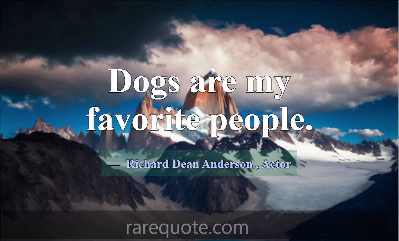 Dogs are my favorite people.... -Richard Dean Anderson
