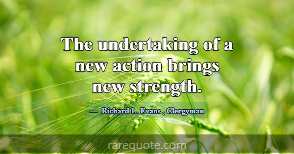 The undertaking of a new action brings new strengt... -Richard L. Evans