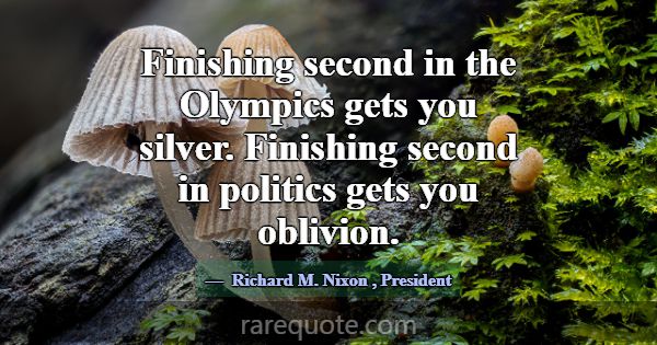 Finishing second in the Olympics gets you silver. ... -Richard M. Nixon