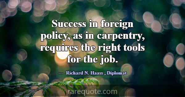 Success in foreign policy, as in carpentry, requir... -Richard N. Haass