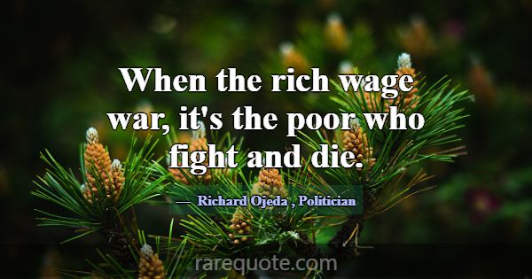 When the rich wage war, it's the poor who fight an... -Richard Ojeda