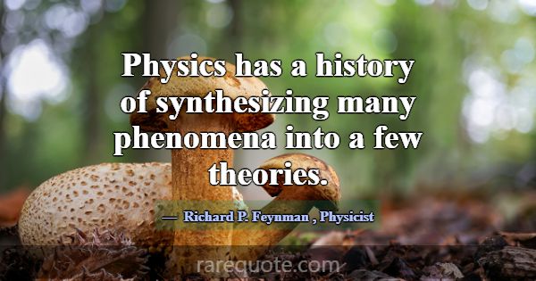 Physics has a history of synthesizing many phenome... -Richard P. Feynman