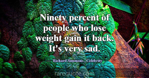 Ninety percent of people who lose weight gain it b... -Richard Simmons