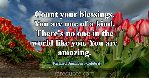 Count your blessings. You are one of a kind. There... -Richard Simmons