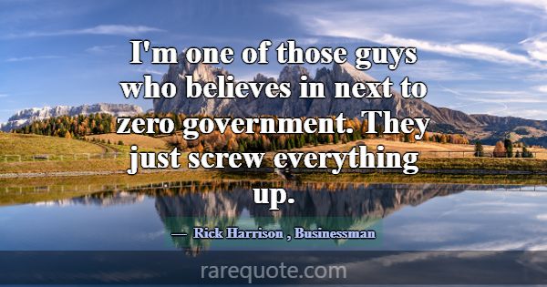 I'm one of those guys who believes in next to zero... -Rick Harrison