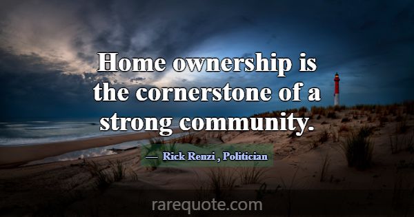 Home ownership is the cornerstone of a strong comm... -Rick Renzi