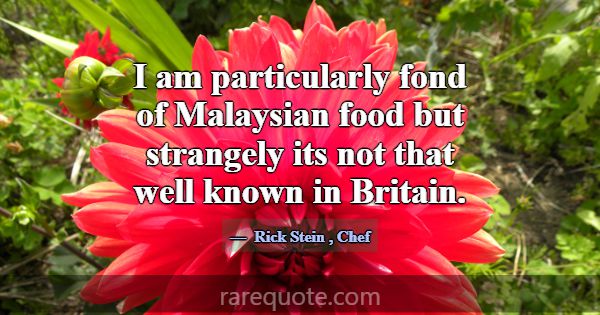 I am particularly fond of Malaysian food but stran... -Rick Stein