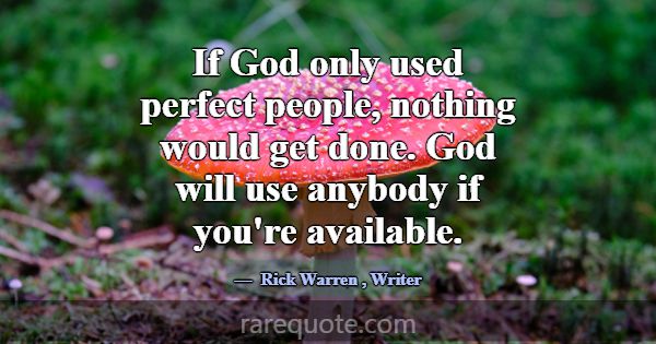 If God only used perfect people, nothing would get... -Rick Warren