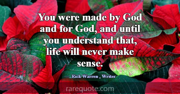 You were made by God and for God, and until you un... -Rick Warren