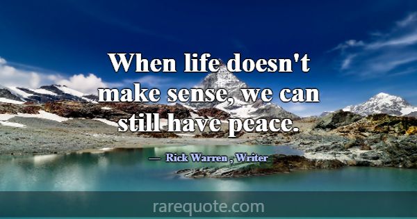 When life doesn't make sense, we can still have pe... -Rick Warren