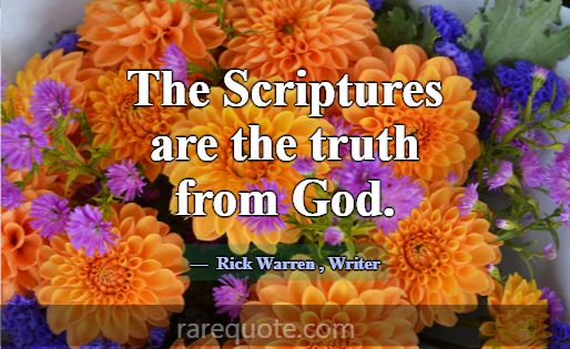 The Scriptures are the truth from God.... -Rick Warren