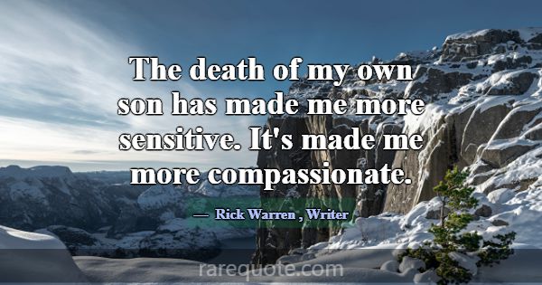 The death of my own son has made me more sensitive... -Rick Warren