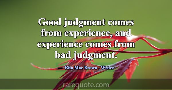 Good judgment comes from experience, and experienc... -Rita Mae Brown