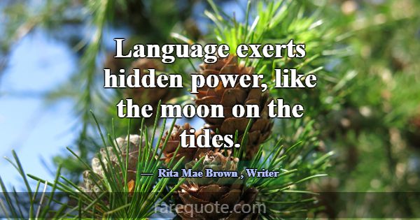 Language exerts hidden power, like the moon on the... -Rita Mae Brown