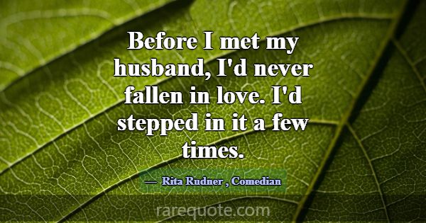 Before I met my husband, I'd never fallen in love.... -Rita Rudner