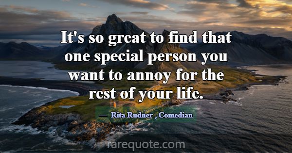 It's so great to find that one special person you ... -Rita Rudner