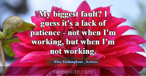 My biggest fault? I guess it's a lack of patience ... -Rita Tushingham